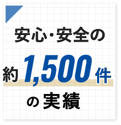 安心・安全の 約1,500件 の実績